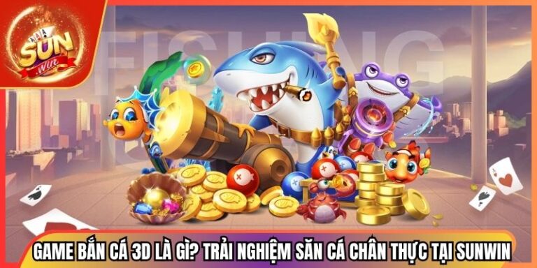 Game Bắn Cá 3D Là Gì? Trải Nghiệm Săn Cá Chân Thực Tại Sunwin 1 Game Bắn Cá 3D Là Gì? Trải Nghiệm Săn Cá Chân Thực Tại Sunwin