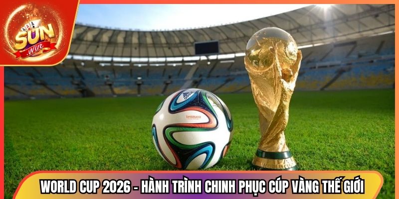 World Cup 2026 - Hành Trình Chinh Phục Cúp Vàng Thế Giới 1 World Cup 2026 - Hành Trình Chinh Phục Cúp Vàng Thế Giới